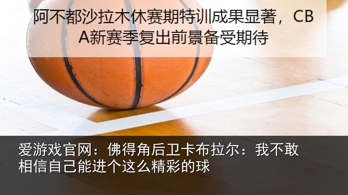 爱游戏官网：佛得角后卫卡布拉尔：我不敢相信自己能进个这么精彩的球