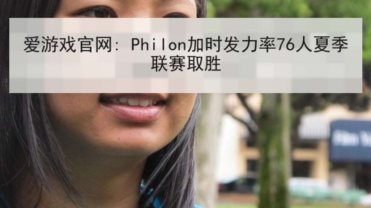 爱游戏官网: Philon加时发力率76人夏季联赛取胜
