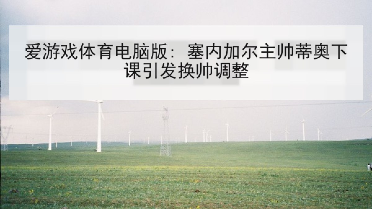 爱游戏体育电脑版: 塞内加尔主帅蒂奥下课引发换帅调整