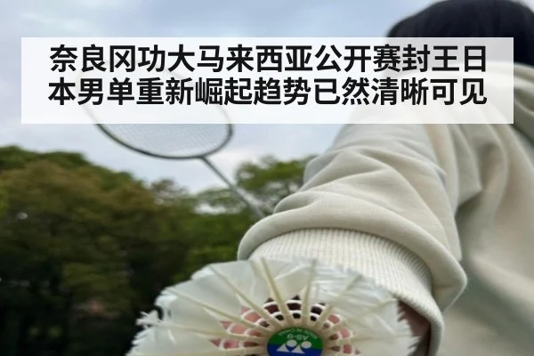 奈良冈功大马来西亚公开赛封王日本男单重新崛起趋势已然清晰可见